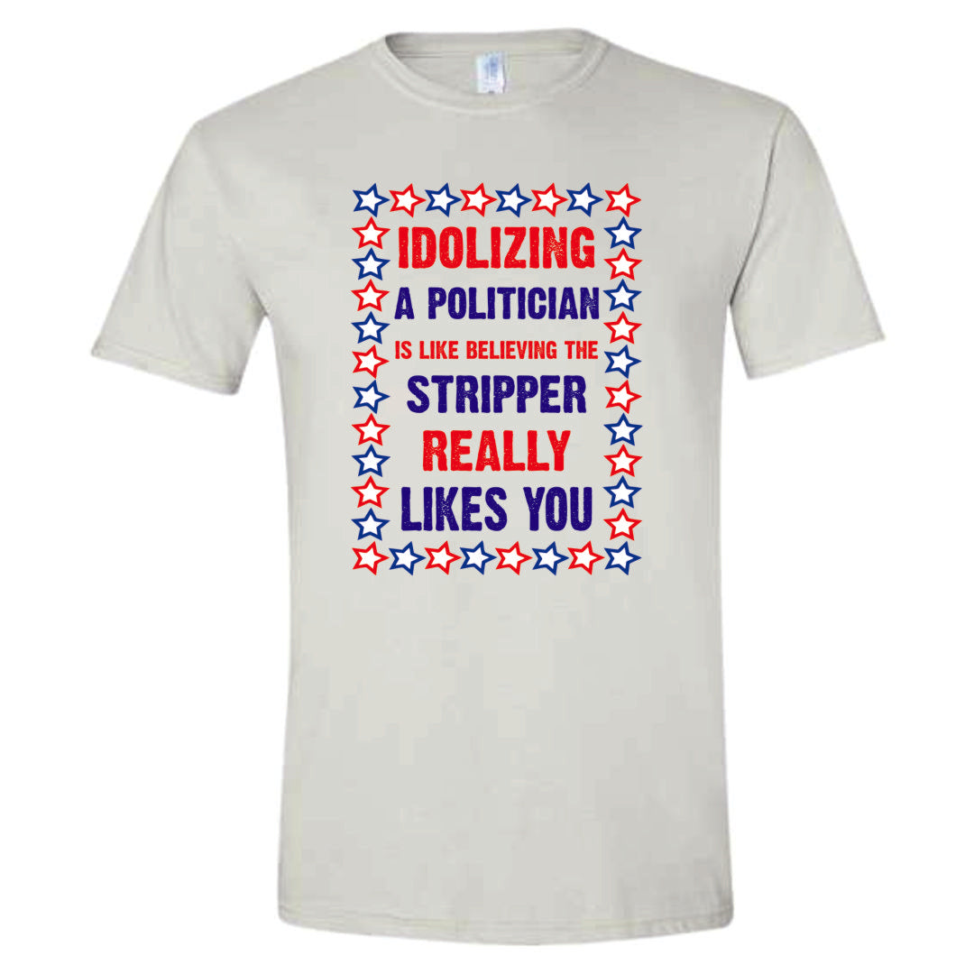 Idolizing A Politician is Like Thinking a Stripper Really Likes You T-Shirt