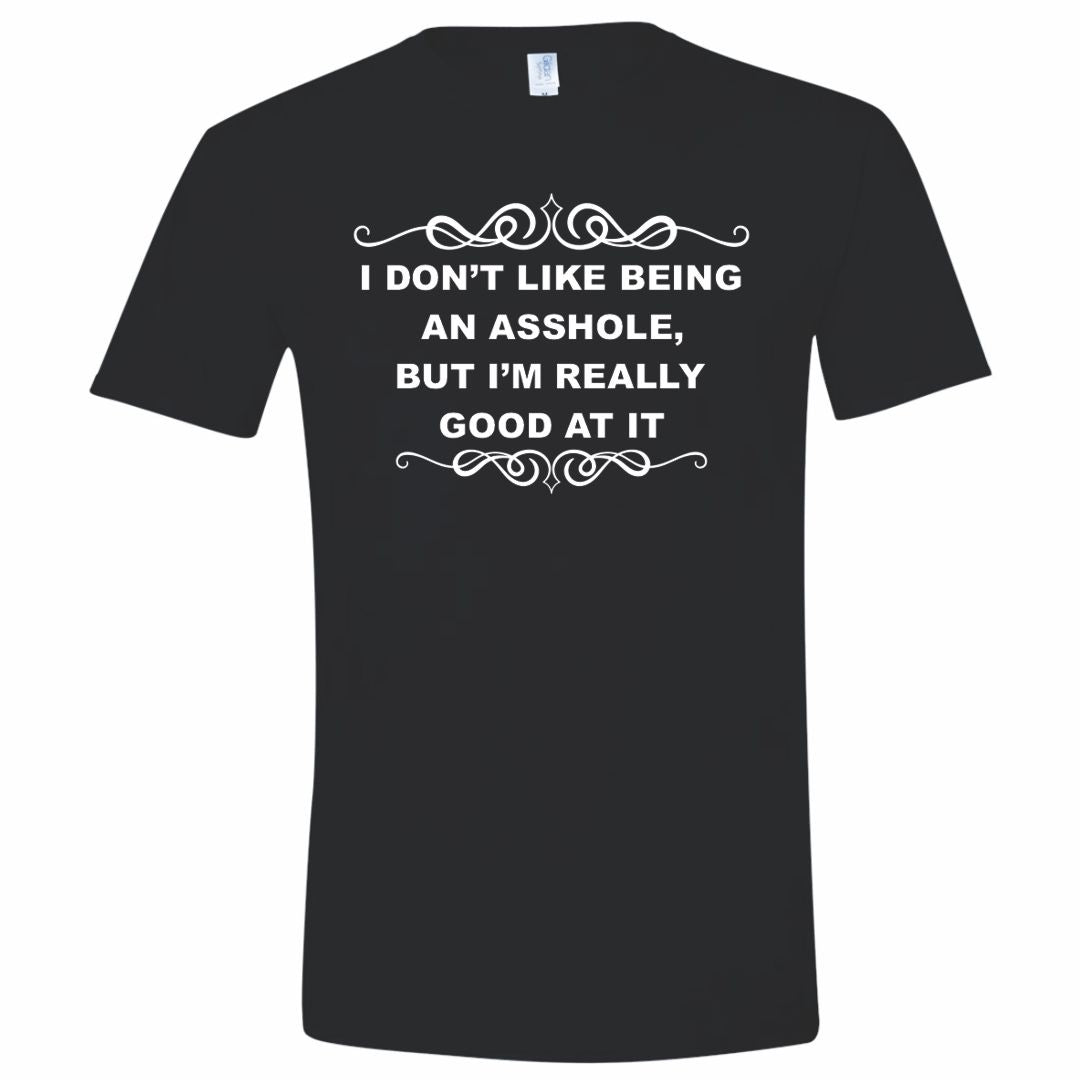 I Don't Like Being An Asshole But Good at it T-Shirt