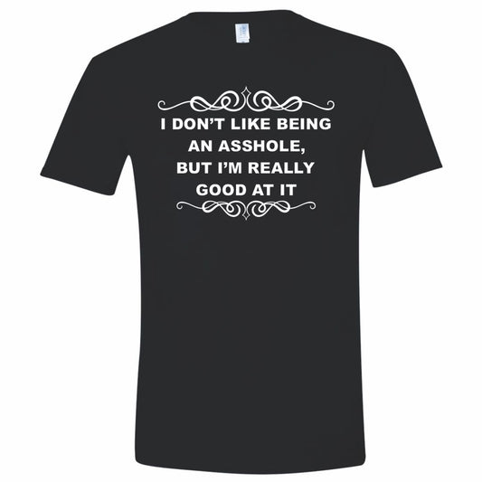 I Don't Like Being An Asshole But Good at it T-Shirt