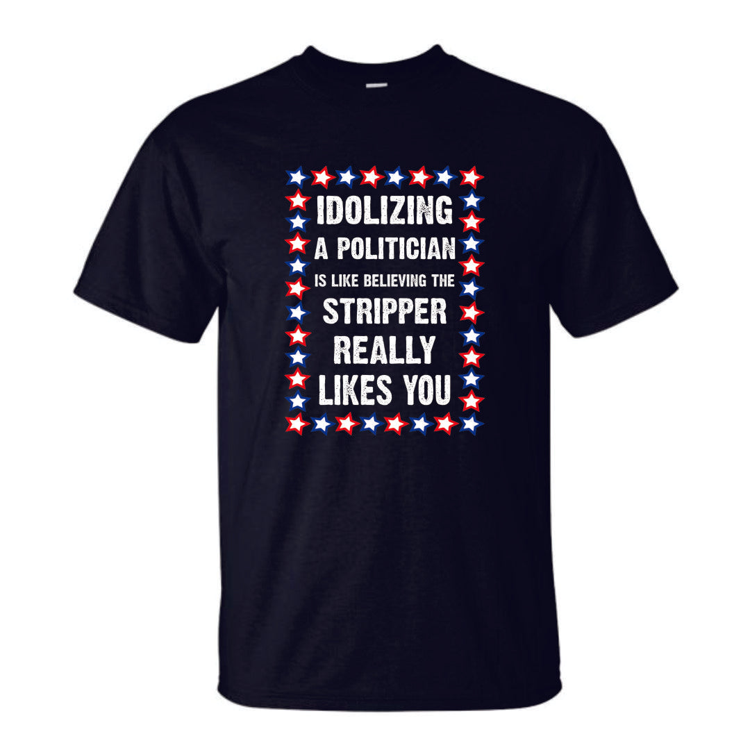 Idolizing A Politician is Like Thinking a Stripper Really Likes You T-Shirt