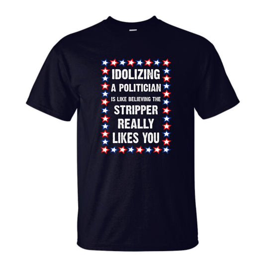 Idolizing A Politician is Like Thinking a Stripper Really Likes You T-Shirt