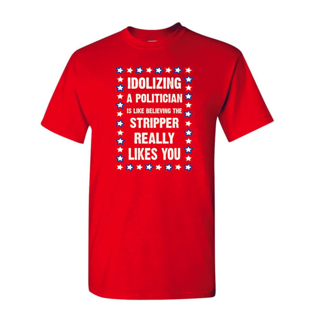 Idolizing A Politician is Like Thinking a Stripper Really Likes You T-Shirt