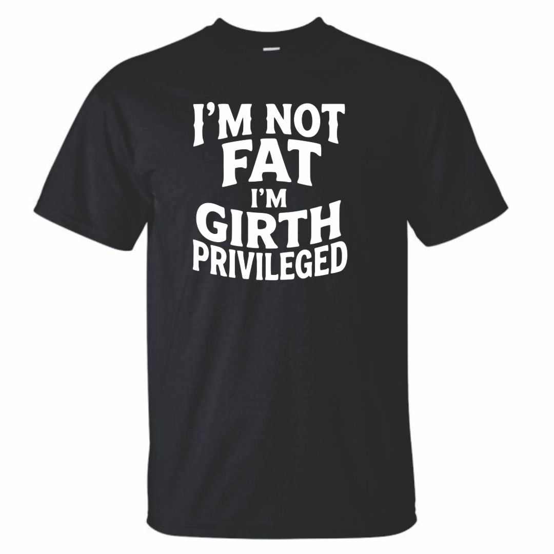 I'm Not Fat I'm Girth Privileged T-Shirt